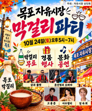 목포 자유시장 막걸리 파티  일시: 10월 24일(토) 오후 5시~7시  막걸리 무료 경품 행사 문화 공연  출연진 샵과 플랫 윤선영과 오빠야 고용준 이수밸리 임숙희  주최: 자유시장 상인회  사람이 좋고 맛이 좋은 목포