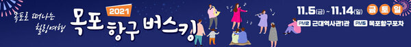 목포로 떠나는 힐링여행 2021 목포항구버스킹 11.5(금) ~ 11.14(일) 금토일 PM2 근대역사관 1관 PM5 목포항구포차