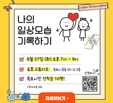나의 일상모습 기록하기 8월 27일(화) 오후 7시 ~ 9시 유후스튜디오 목포시 죽동 22-3,2층 목포시민 선착순 10명! 참가비용무료 자세히보기 목포시청년일자리종합센터